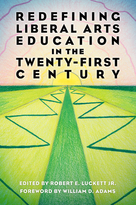 Redefining Liberal Arts Education in the Twenty-First Century - Luckett, Robert E (Editor), and Adams, William D (Foreword by)