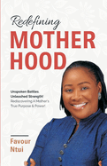 Redefining Motherhood: Unspoken Battles, Unleashed Strength! Rediscovering A Mother's True Purpose & Power!