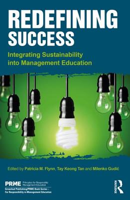 Redefining Success: Integrating Sustainability into Management Education - Flynn, Patricia M. (Editor), and Tan, Tay Keong (Editor), and Gudic, Milenko (Editor)