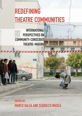 Redefining Theatre Communities: International Perspectives on Community-Conscious Theatre-Making - Galea, Marco (Editor), and Musca, Szabolcs (Editor)