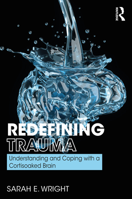 Redefining Trauma: Understanding and Coping with a Cortisoaked Brain - Wright, Sarah