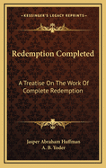 Redemption completed; a treatise on the work of complete redemption