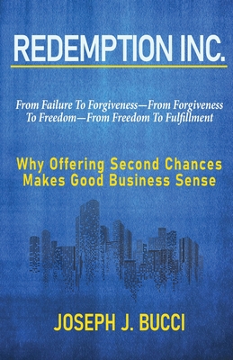 Redemption Inc.: Why Offering Second Chances Makes Good Business Sense. - Bucci, Joseph J