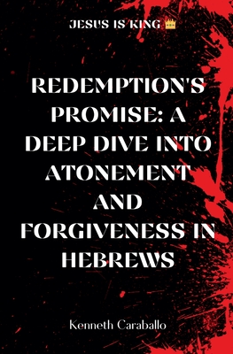 Redemption's Promise: Exploring Atonement and Forgiveness in Hebrews - Caraballo, Kenneth