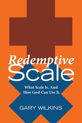 Redemptive Scale: What Scale Is, And How God Can Use It. - Wilkins, Gary