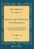 Reden Des Frsten Von Bismarck, Vol. 5: Reden Aus Den Jahren 1884-1885; Mit Einleitungen, Anmerkungen, Verschiedenen Aktenstcken Und Fnf Anlagen (Classic Reprint)