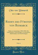 Reden Des F?rsten Von Bismarck, Vol. 6: Reden Aus Dem Jahren 1885-1887; Mit Einleitungen, Anmerkungen, Verschiedenen Aktenst?cken Und Zwlf Anlagen (Classic Reprint)