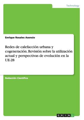 Redes de Calefaccion Urbana y Cogeneracion. Revision Sobre La Utilizacion Actual y Perspectivas de Evolucion En La Ue-28 - Rosales Asensio, Enrique