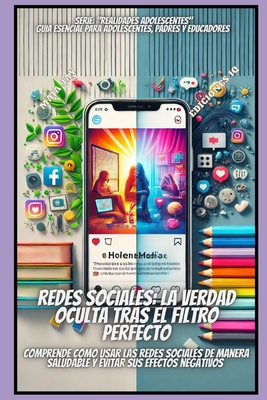 Redes Sociales: La Verdad Oculta Tras El Filtro Perfecto: Comprende Como Utilizar Las Redes Sociales de Manera Saludable Y Evitar Sus Efectos Negativos - Jay, Camila, and Jay, Maia