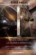 Redescubriendo la Guerra Espiritual: Cmo Luchar Y Ganar la Batalla Contra El Enemigo Invisible