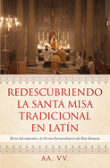Redescubriendo La Santa Misa Tradicional En Lat?n: Breve Introducci?n a la Forma Extraordinaria del Rito Romano