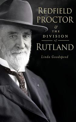 Redfield Proctor & the Division of Rutland - Goodspeed, Linda