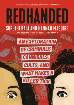 Redhanded: An Exploration of Criminals, Cannibals, Cults, and What Makes a Killer Tick - Bala, Suruthi, and Maguire, Hannah