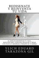 Redisate y reinventa T Vida: El Arte de REDISEAR t Vida, REINVENTARTE, INNOVAR, RENACER y Crear una Nueva y Mejorada Versin de ti Mismo