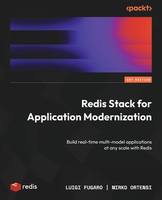 Redis Stack for Application Modernization: Build real-time multi-model applications at any scale with Redis - Fugaro, Luigi, and Ortensi, Mirko