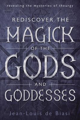 Rediscover the Magick of the Gods and Goddesses: Revealing the Mysteries of Theurgy - De Biasi, Jean-Louis