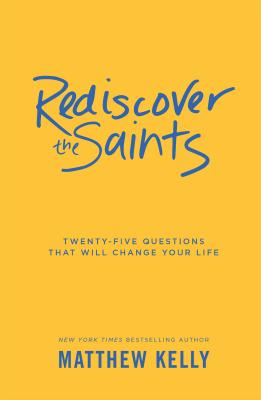 Rediscover the Saints: Twenty-Five Questions That Will Change Your Life - Kelly, Matthew