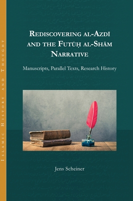 Rediscovering al-Azdi and the Futuh al-Sham Narrative: Manuscripts, Parallel Texts, Research History - Scheiner, Jens