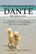 Rediscovering Dante, My Soul Dog: A Dog Mom's Journey Through Unconditional Love, Life-Changing Grief, and Connection with Spirit