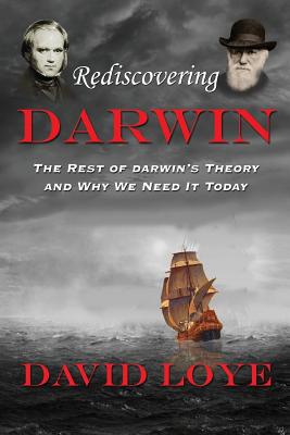 Rediscovering Darwin: The Rest of Darwin's Theory and Why We Need It Today - Loye, David