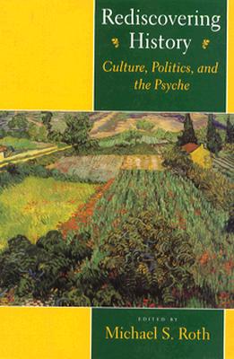 Rediscovering History: Culture, Politics, and the Psyche - Roth, Michael S (Editor)