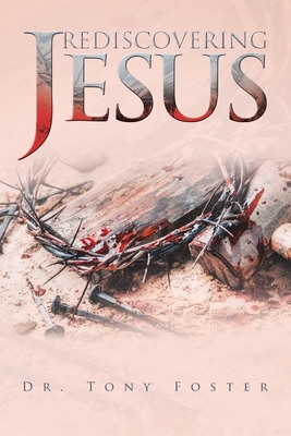 Rediscovering Jesus - Foster, Tony, Dr.