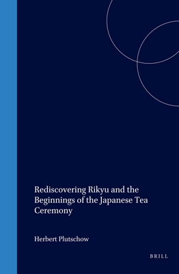 Rediscovering Rikyu: And the Beginnings of the Japanese Tea Ceremony - Plutschow, Herbert
