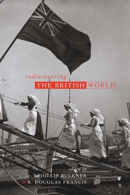 Rediscovering the British World - Buckner, Phillip (Editor), and Francis, R Douglas (Editor)