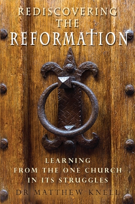 Rediscovering the Reformation: Learning from the one church in its struggles - Knell, Matthew