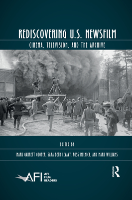 Rediscovering U.S. Newsfilm: Cinema, Television, and the Archive - Cooper, Mark Garrett (Editor), and Levavy, Sara Beth (Editor), and Melnick, Ross (Editor)