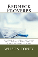 Redneck Proverbs: A book of little wit and less wisdom written by a guy to old to care