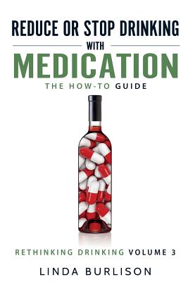 Reduce or Stop Drinking with Medication: The How-To Guide: Volume 3 of the 'A Prescription for Alcoholics - Medication for Alcoholism' Book Series - Burlison, Linda
