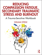 Reducing Compassion Fatigue, Secondary Traumatic Stress, and Burnout: A Trauma-Sensitive Workbook