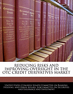 Reducing Risks and Improving Oversight in the OTC Credit Derivatives Market - Scholar's Choice Edition