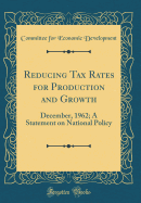 Reducing Tax Rates for Production and Growth: December, 1962; A Statement on National Policy (Classic Reprint)