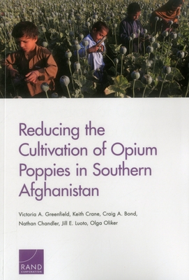 Reducing the Cultivation of Opium Poppies in Southern Afghanistan - Greenfield, Victoria A, and Crane, Keith, and Bond, Craig A