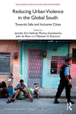 Reducing Urban Violence in the Global South: Towards Safe and Inclusive Cities - Salahub, Jennifer Erin (Editor), and Gottsbacher, Markus (Editor), and De Boer, John (Editor)