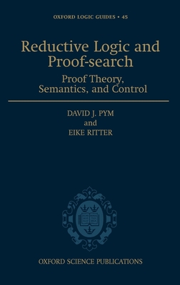 Reductive Logic and Proof-Search: Proof Theory, Semantics, and Control - Pym, David J, and Ritter, Eike