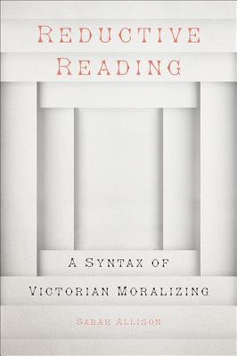 Reductive Reading: A Syntax of Victorian Moralizing - Allison, Sarah