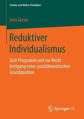 Reduktiver Individualismus: Zum Programm Und Zur Rechtfertigung Einer Sozialtheoretischen Grundposition - Greve, Jens