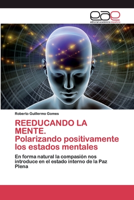 REEDUCANDO LA MENTE. Polarizando positivamente los estados mentales - Gomes, Roberto Guillermo