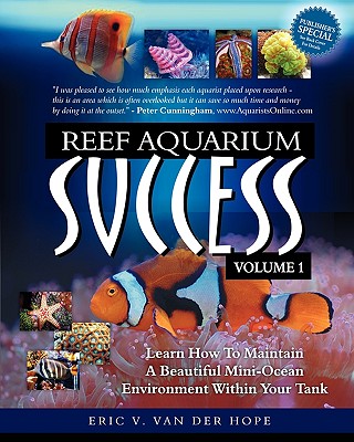 Reef Aquarium Success - Volume 1: Learn How To Maintain A Beautiful Mini-Ocean Environment Within Your Tank - Van Der Hope, Eric Van, and King, Michael R (Foreword by)