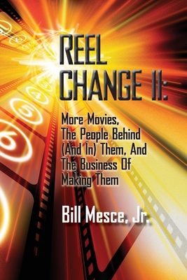 Reel Change Take Two: More Movies, The People Behind (And In) Them, And The Business Of Making Them - Mesce, Bill