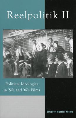 Reelpolitik II: Political Ideologies in '50s and '60s Films - Kelley, Beverly Merrill