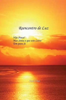 Reencontro de Luz: Nao Pense Mas Sinta O Que Este Livro Tem Para Si - Cruz Cruz, Jose Jose