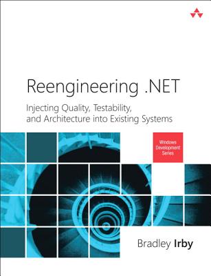 Reengineering .NET: Injecting Quality, Testability, and Architecture into Existing Systems - Irby, Bradley