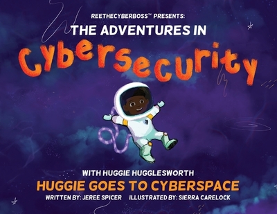 ReeTheCyberBoss(TM) presents The Adventures in Cybersecurity with Huggie Hugglesworth: Huggie Goes to Cyberspace - Spicer, Jeree