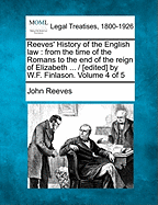 Reeves' History of the English law: from the time of the Romans to the end of the reign of Elizabeth ... / [edited] by W.F. Finlason. Volume 4 of 5