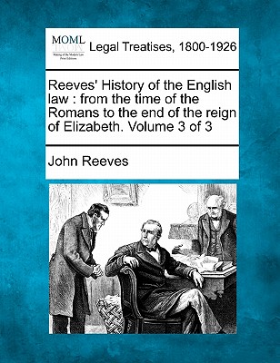 Reeves' History of the English law: from the time of the Romans to the end of the reign of Elizabeth. Volume 3 of 3 - Reeves, John
