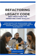 Refactoring Legacy Code Best Practices for Improving Code Quality: Strategies for maintaining and improving legacy codebases while ensuring functionality and scalability